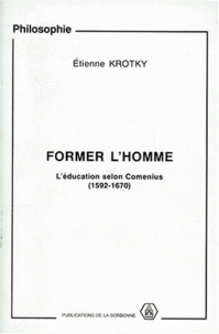 Etienne Krotky - Former L'Homme. L'Education Selon Comenius (1592-1670).
