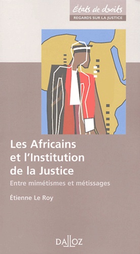Etienne Le Roy - Les Africains et l'Institution de la Justice - Entre mimétisme et métissage.
