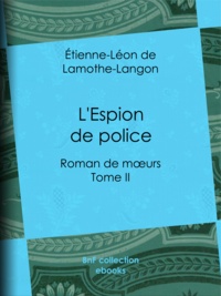 Etienne-Léon de Lamothe-Langon - L'Espion de police - Roman de mœurs - Tome II.