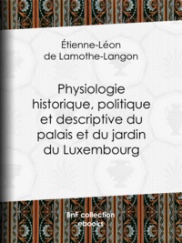 Etienne-Léon de Lamothe-Langon - Physiologie historique, politique et descriptive du palais et du jardin du Luxembourg - Par l'auteur des ""Mémoires de Louis XVIII"".