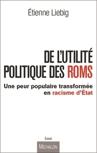 Etienne Liebig - De l'utilité politique des Roms - Une peur populaire transformée en racisme d'Etat.