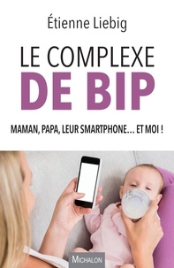 Etienne Liebig - Le complexe de Bip - Maman, papa, leur smartphone... et moi !.