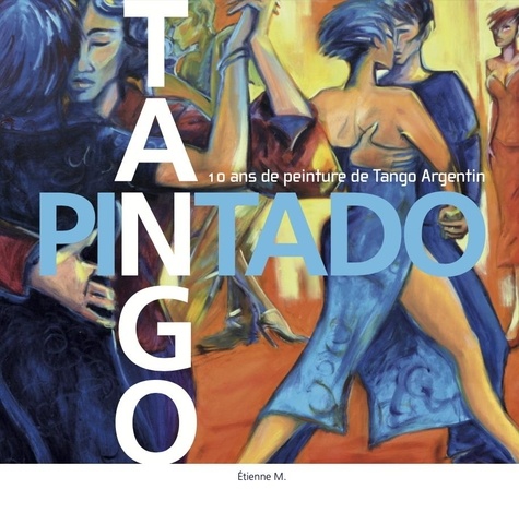 Tango Pintado. 10 ans de peinture de Tango Argentin