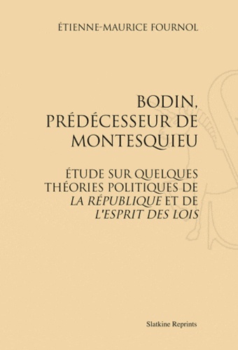 Etienne-Maurice Fournol - Bodin, prédécesseur de Montesquieu - Etude sur quelques théories politiques de La République et de l'Esprit des lois.