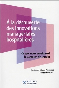 Etienne Minvielle et Vanessa Durand - A la découverte des innovations managériales hospitalières - Ce que nous enseignent les acteurs de terrain.