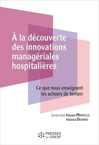 Etienne Minvielle et Vanessa Durand - A la découverte des innovations managériales hospitalières - Ce que nous enseignent les acteurs de terrain.