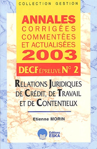 Etienne Morin - DECF N° 2 Relations juridiques de crédit, de travail et de contentieux - Annales corrigées commentées et actualisées 2003.