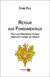 Etienne Palle - Retour aux Fondamentaux - Pour une République Civique (Manuel à l’usage du citoyen).