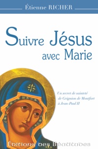 Etienne Richer - Suivre Jésus avec Marie - Un secret de sainteté de Grignion de Montfort à Jean-Paul II.