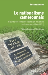 Etienne Segnou - Le nationalisme camerounais - Histoire des luttes de libération nationale au Cameroun (1840-1971).