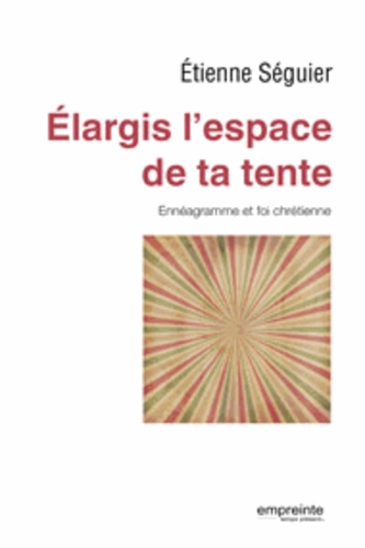 Etienne Séguier - Elargis l'espace de ta tente - Ennéagramme et foi chrétienne.