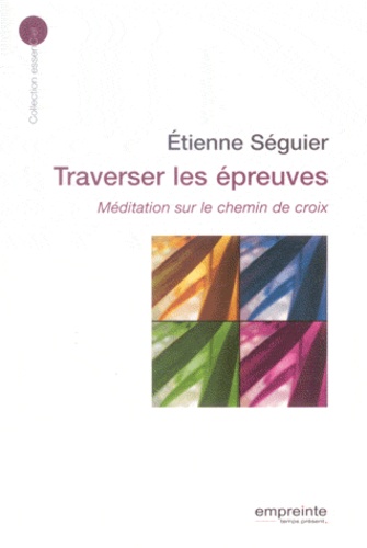 Etienne Séguier - Traverser les épreuves - Méditation sur le chemin de croix.