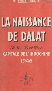 Etienne Tardif et Charles Achard - La naissance de Dalat (Annam) : 1899-1900, capitale de l'Indochine 1946.