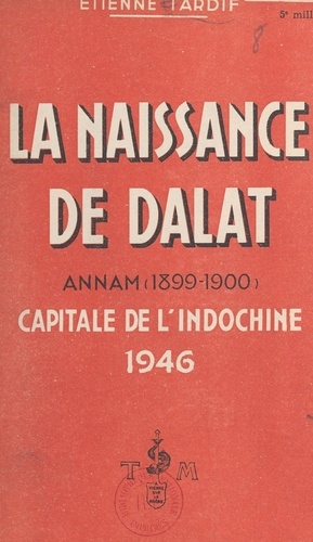 La naissance de Dalat (Annam) : 1899-1900, capitale de l'Indochine 1946