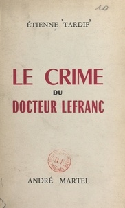 Etienne Tardif - Le crime du docteur Lefranc.