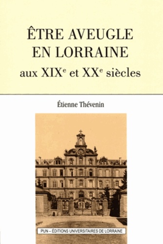 Etienne Thévenin - Etre aveugle en Lorraine aux XIXe et XXe siècles.