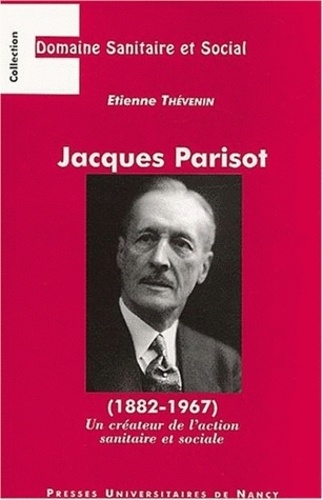 Etienne Thévenin - Jacques Parisot (1882-1967). Un Createur De L'Action Sanitaire Et Sociale.
