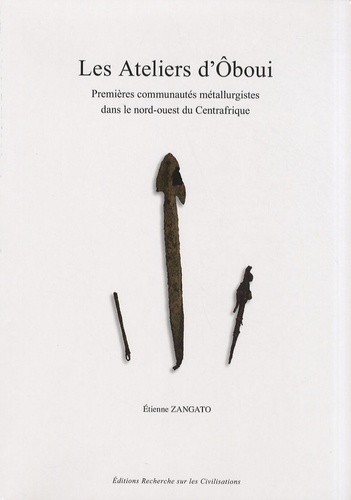 Etienne Zangato - Les Ateliers d'Oboui - Premières communautés métallurgistes dans le nord-ouest du Centrafrique.