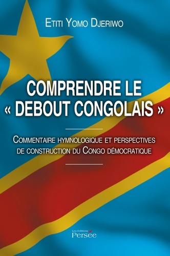Etiti Yomo Djeriwo - Comprendre le "debout congolais" - Commentaire hymnologique et perspectives de construction du Congo démocratique.
