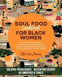 Soul Food Cookbook for Black Women: 80 Traditional and Modern Black Recipes Inspired by African American Heritage, Soul Food Culture &amp; the Contemporary African Kitchen