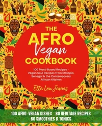 The Afro Vegan Cookbook (100 Plant-Based Recipes): Vegan Soul Recipes from Ethiopia, Senegal  &amp; the Contemporary African Kitchen - Rich in Heritage, Flavor &amp; Freedom