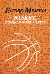 Ettore Messina - Basket, uomini e altri pianeti.