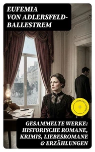 Gesammelte Werke: Historische Romane, Krimis, Liebesromane &amp; Erzählungen