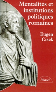 Eugen Cizek - Mentalités et institutions politiques romaines.