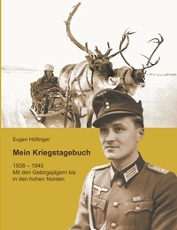 Eugen Höflinger et Jürgen Höflinger - Mein Kriegstagebuch - 1938-1945 Mit den Gebirgsjägern bis in den hohen Norden.