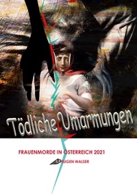 Eugen Walser - Tödliche Umarmungen - Frauenmorde in Österreich 2021.
