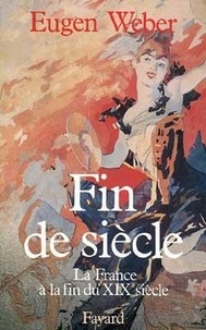 Eugen Weber - Fin De Siecle : La France A La Fin Du Xix Siecle.