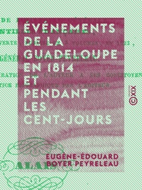 Eugène-Édouard Boyer Peyreleau - Événements de La Guadeloupe en 1814 et pendant les Cent-Jours - Avec une relation du procès du contre-amiral Linois.