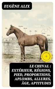 Le cheval : extérieur, régions, pied, proportions, aplombs, allures, âge, aptitudes