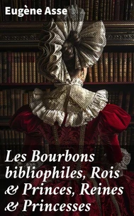 Les Bourbons bibliophiles, Rois &amp; Princes, Reines &amp; Princesses