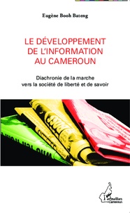 Eugène Booh Bateng - Le développement de l'information au Cameroun - Diachronie de la marche vers la société de liberté et de savoir.