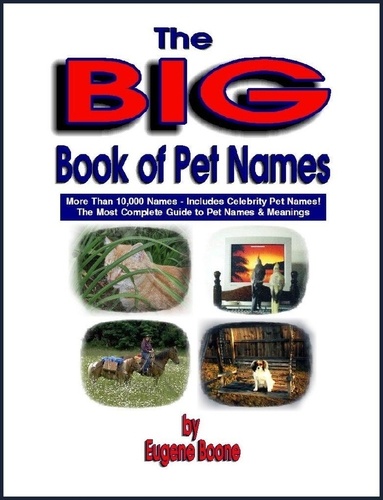  Eugene Boone - The Big Book of Pet Names ~ More than 10,000 Pet Names!  The Most Complete Guide to Pet Names &amp; Meanings.