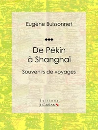 Eugène Buissonnet et  Ligaran - De Pékin à Shanghaï - Souvenirs de voyages.