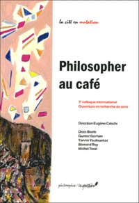 Eugène Calschi et  Collectif - Philosopher au café - 3e colloque international Ouverture et recherche de sens.