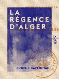 Eugène Cavaignac - La Régence d'Alger - Notes sur l'occupation.