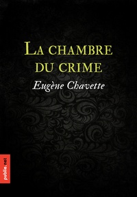 Eugène Chavette - La chambre du crime - un des grands inventeurs des mystères en chambre close, 1875....