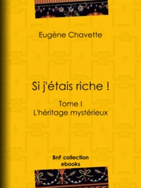 Eugène Chavette - Si j'étais riche ! - Tome I - L'héritage mystérieux.