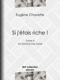 Eugène Chavette - Si j'étais riche ! - Tome II - Au fond d'une cave.