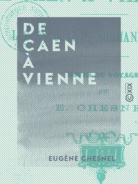 Eugène Chesnel - De Caen à Vienne - Les exposants normands à l'Exposition universelle de 1873.
