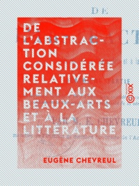 Eugène Chevreul - De l'abstraction considérée relativement aux beaux-arts et à la littérature.