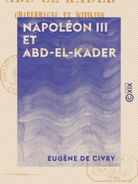 Eugène Civry (de) - Napoléon III et Abd-el-Kader - Étude historique et politique.