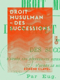 Eugène Clavel - Droit musulman - Des successions - D'après les différents rites, et plus particulièrement d'après le rite hanafite.