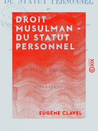 Eugène Clavel - Droit musulman - Du statut personnel - D'après les différents rites, et plus particulièrement d'après le rite hanafite.
