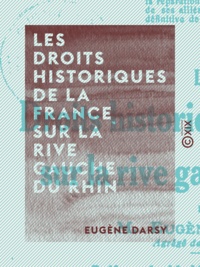 Eugène Darsy et Maurice Barrès - Les Droits historiques de la France sur la rive gauche du Rhin.