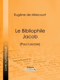 Eugène de Mirecourt et  Ligaran - Le Bibliophile Jacob - (Paul Lacroix).