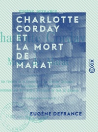 Eugène Defrance - Charlotte Corday et la mort de Marat - Documents inédits sur l'histoire de la Terreur.
